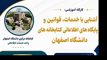  کارگاه آشنایی با خدمات، قوانین و پایگاههای اطلاعاتی کتابخانه های دانشگاه اصفهان ویژه دانشجویان تحصیلات تکمیلی